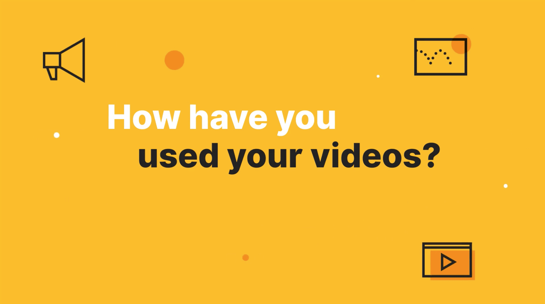 How have you used your videos?